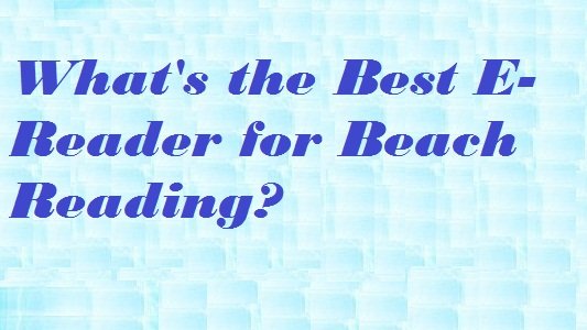 What's the Best E-Reader for Beach Reading?